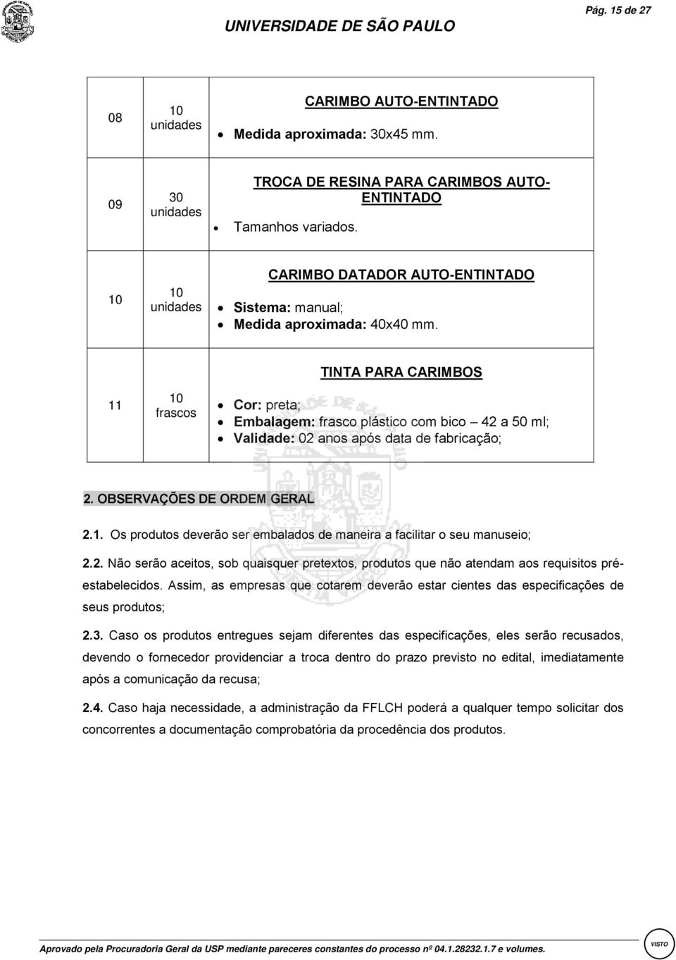 11 10 frascos TINTA PARA CARIMBOS Cor preta; Embalagem frasco plástico com bico 42 a 50 ml; Validade 02 anos após data de fabricação; 2. OBSERVAÇÕES DE ORDEM GERAL 2.1. Os produtos deverão ser embalados de maneira a facilitar o seu manuseio; 2.