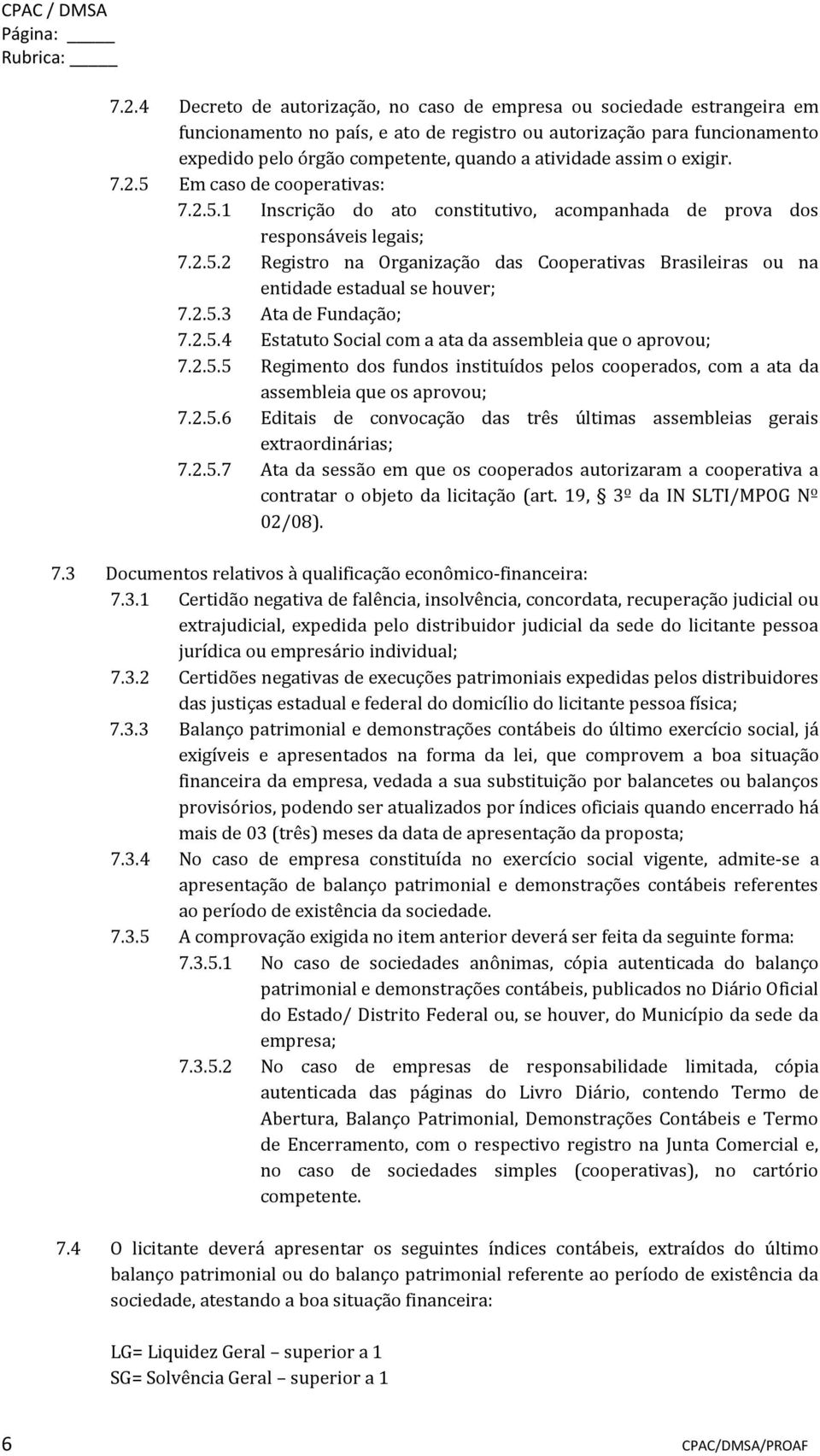 assim o exigir. 7.2.5 Em caso de cooperativas: 7.2.5.1 Inscrição do ato constitutivo, acompanhada de prova dos responsáveis legais; 7.2.5.2 Registro na Organização das Cooperativas Brasileiras ou na entidade estadual se houver; 7.