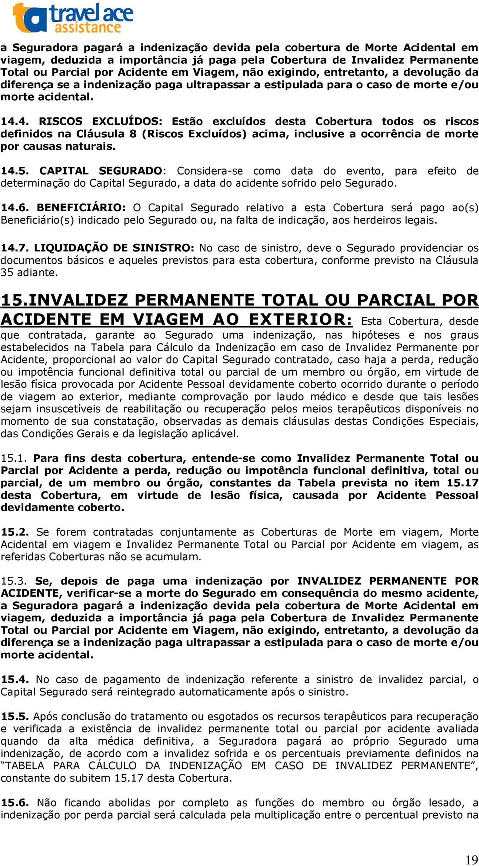 4. RISCOS EXCLUÍDOS: Estão excluídos desta Cobertura todos os riscos definidos na Cláusula 8 (Riscos Excluídos) acima, inclusive a ocorrência de morte por causas naturais. 14.5.