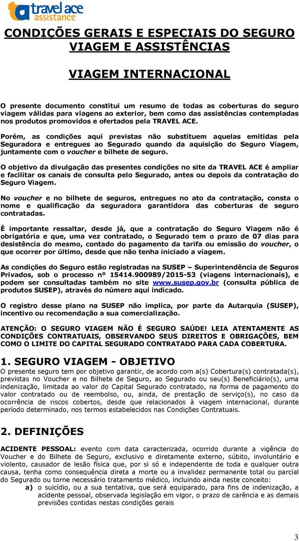 Porém, as condições aqui previstas não substituem aquelas emitidas pela Seguradora e entregues ao Segurado quando da aquisição do Seguro Viagem, juntamente com o voucher e bilhete de seguro.