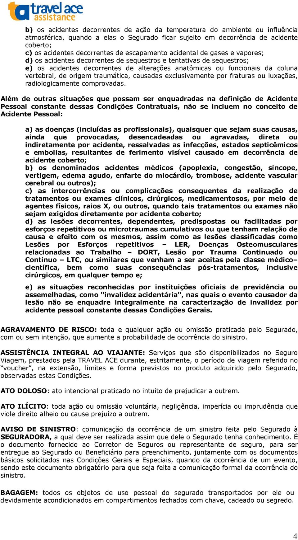 de origem traumática, causadas exclusivamente por fraturas ou luxações, radiologicamente comprovadas.