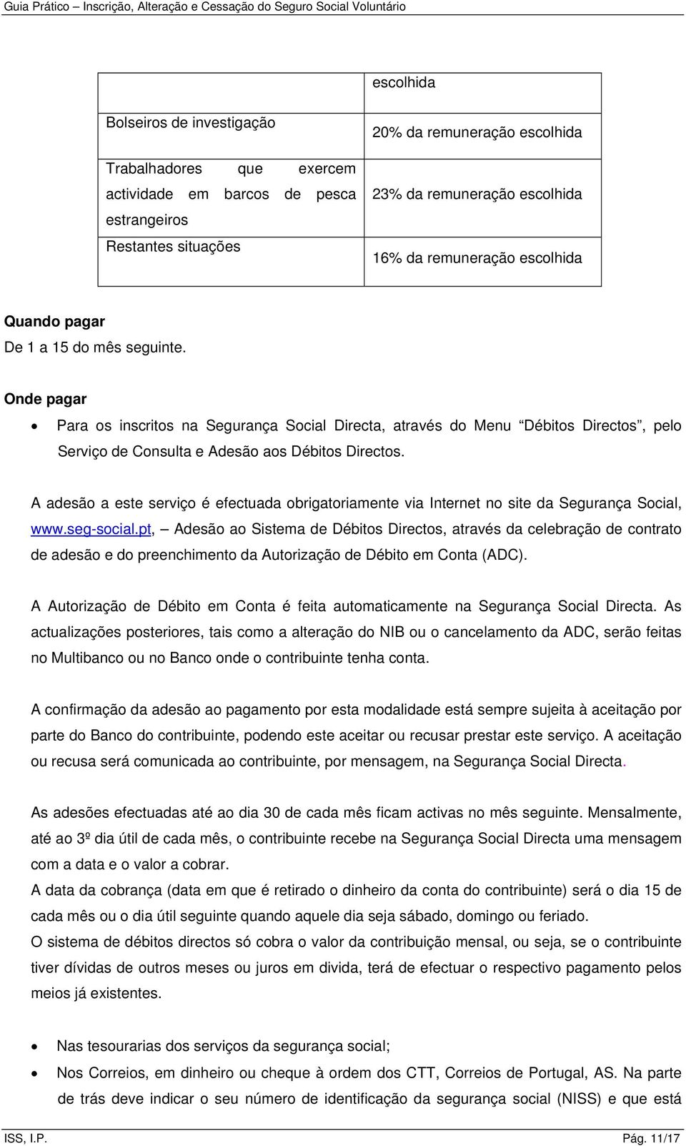 Onde pagar Para os inscritos na Segurança Social Directa, através do Menu Débitos Directos, pelo Serviço de Consulta e Adesão aos Débitos Directos.