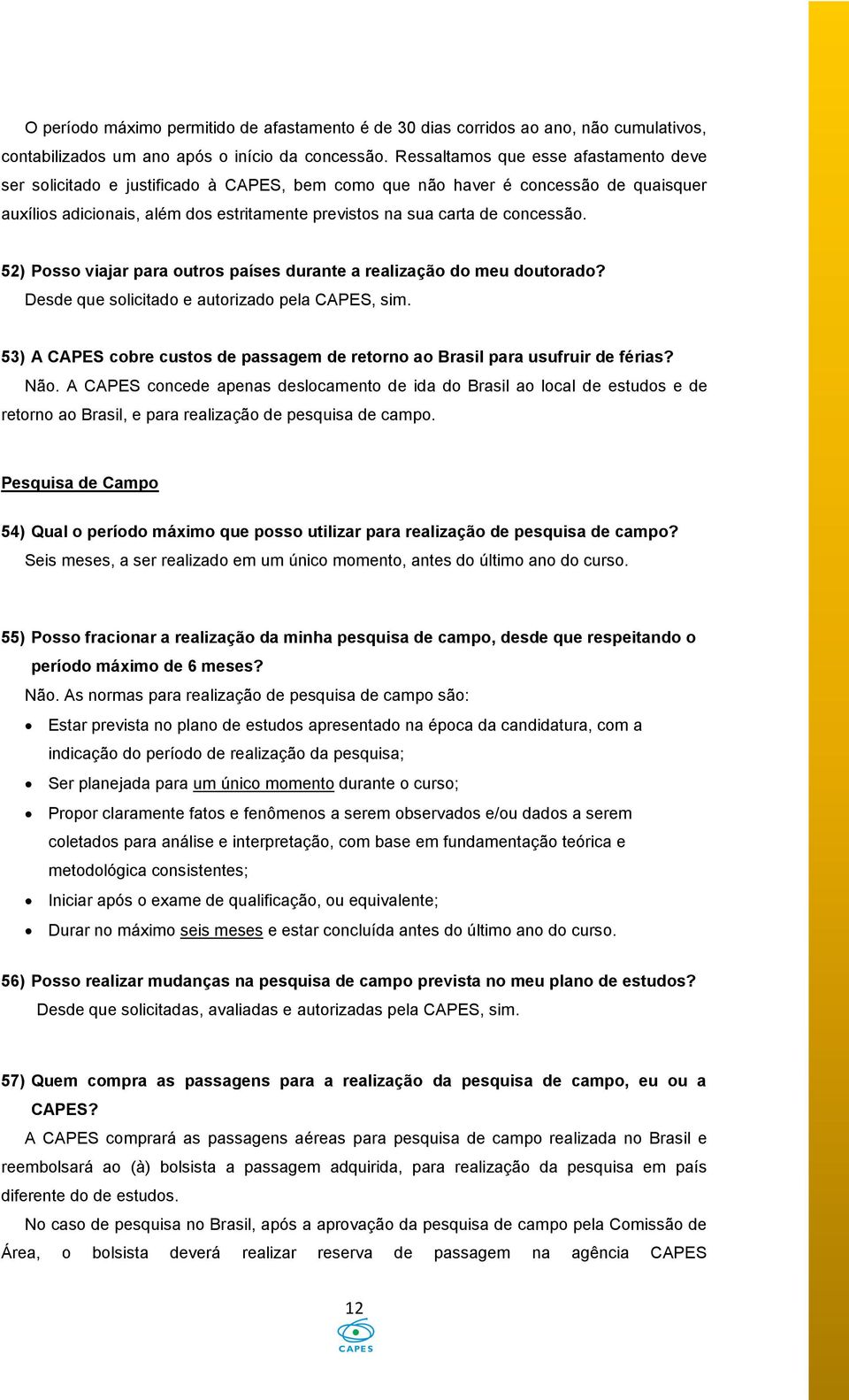 concessão. 52) Posso viajar para outros países durante a realização do meu doutorado? Desde que solicitado e autorizado pela CAPES, sim.