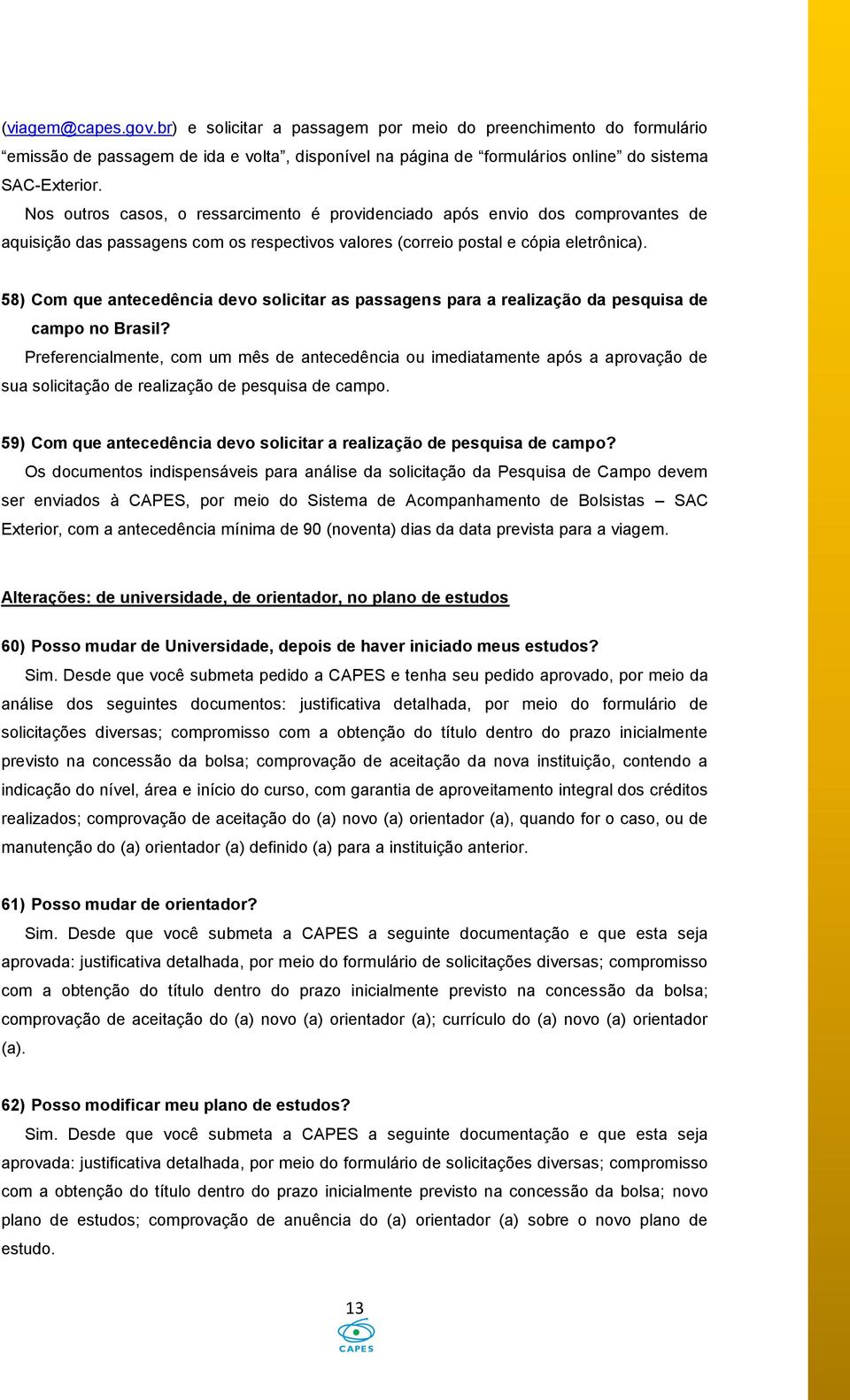 58) Com que antecedência devo solicitar as passagens para a realização da pesquisa de campo no Brasil?