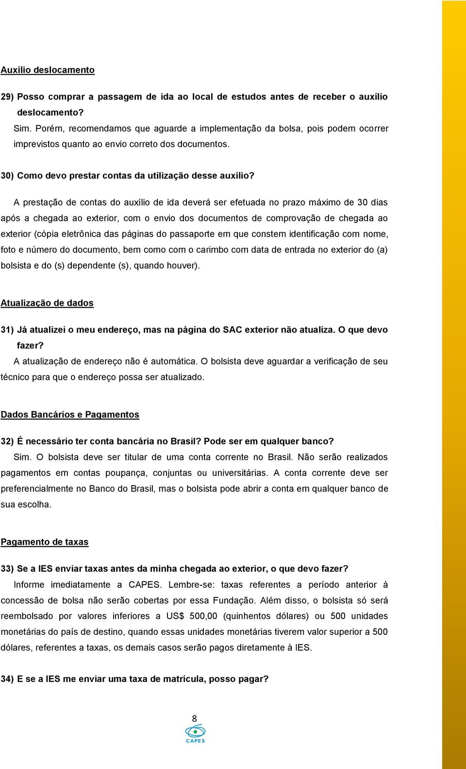 A prestação de contas do auxílio de ida deverá ser efetuada no prazo máximo de 30 dias após a chegada ao exterior, com o envio dos documentos de comprovação de chegada ao exterior (cópia eletrônica