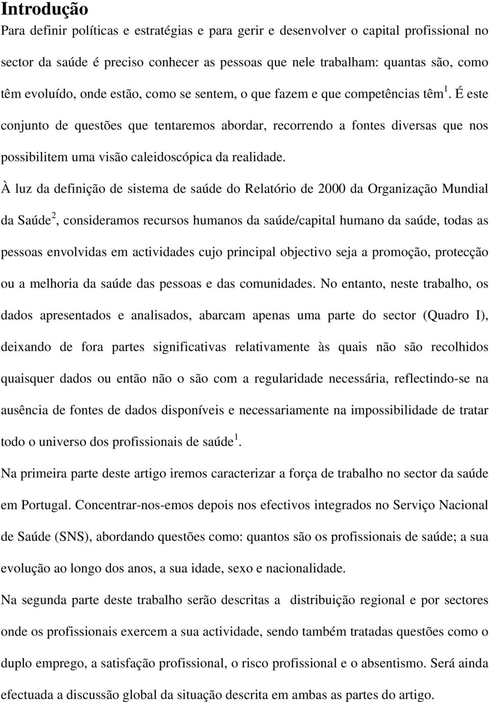 É este conjunto de questões que tentaremos abordar, recorrendo a fontes diversas que nos possibilitem uma visão caleidoscópica da realidade.