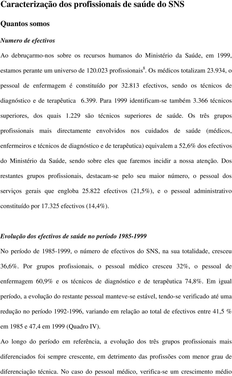 Para 1999 identificam-se também 3.366 técnicos superiores, dos quais 1.229 são técnicos superiores de saúde.