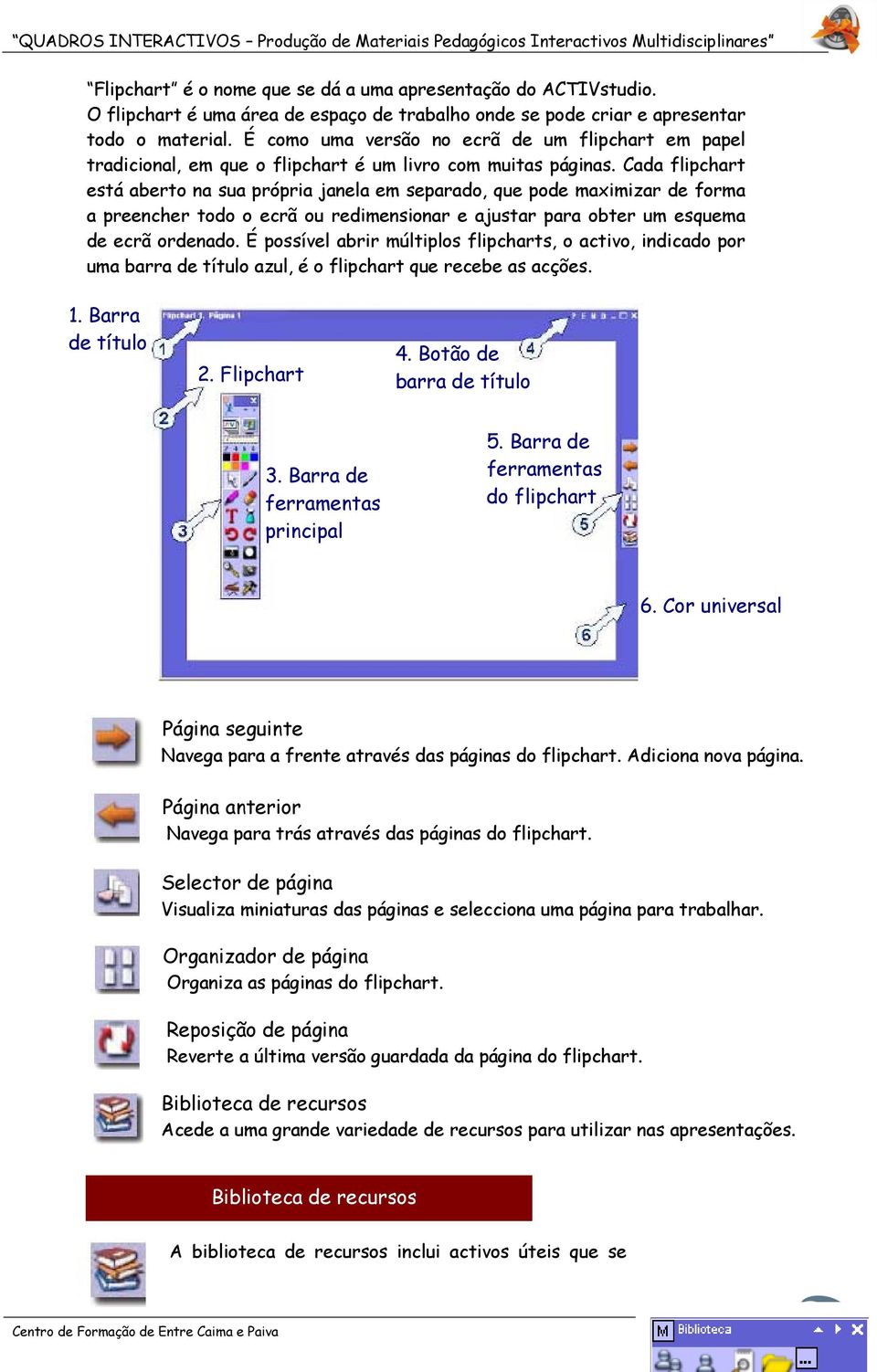 Cada flipchart está aberto na sua própria janela em separado, que pode maximizar de forma a preencher todo o ecrã ou redimensionar e ajustar para obter um esquema de ecrã ordenado.