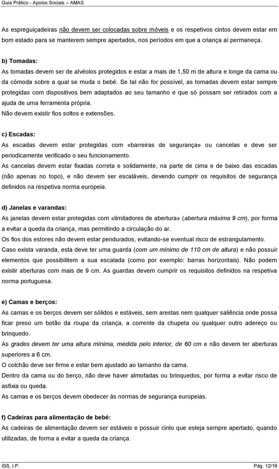 Se tal não for possível, as tomadas devem estar sempre protegidas com dispositivos bem adaptados ao seu tamanho e que só possam ser retirados com a ajuda de uma ferramenta própria.