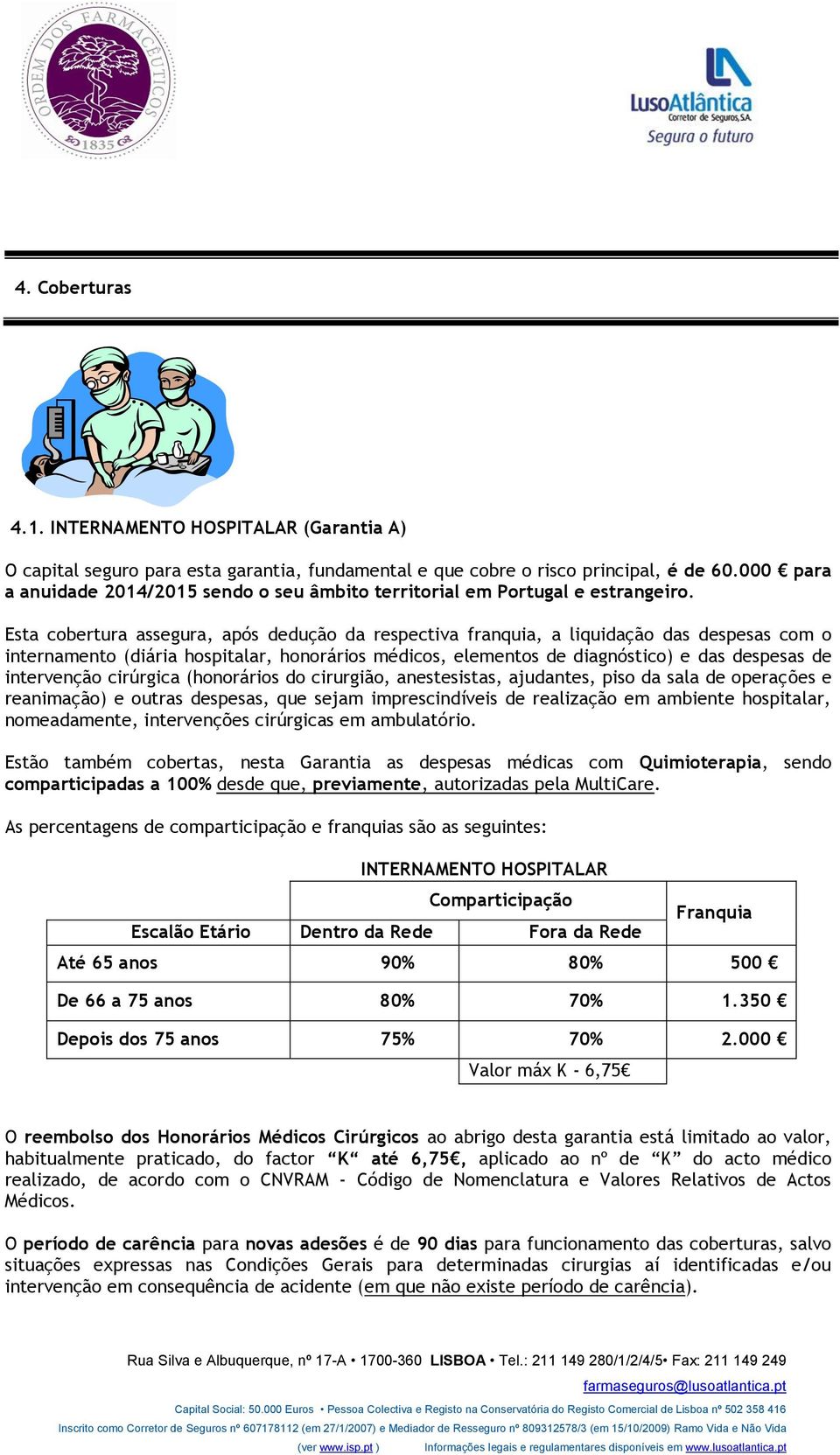 Esta cobertura assegura, após dedução da respectiva franquia, a liquidação das despesas com o internamento (diária hospitalar, honorários médicos, elementos de diagnóstico) e das despesas de