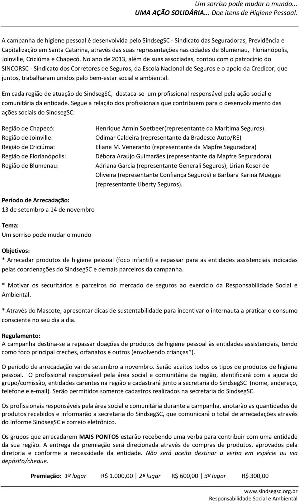 No ano de 2013, além de suas associadas, contou com o patrocínio do SINCORSC - Sindicato dos Corretores de Seguros, da Escola Nacional de Seguros e o apoio da Credicor, que juntos, trabalharam unidos