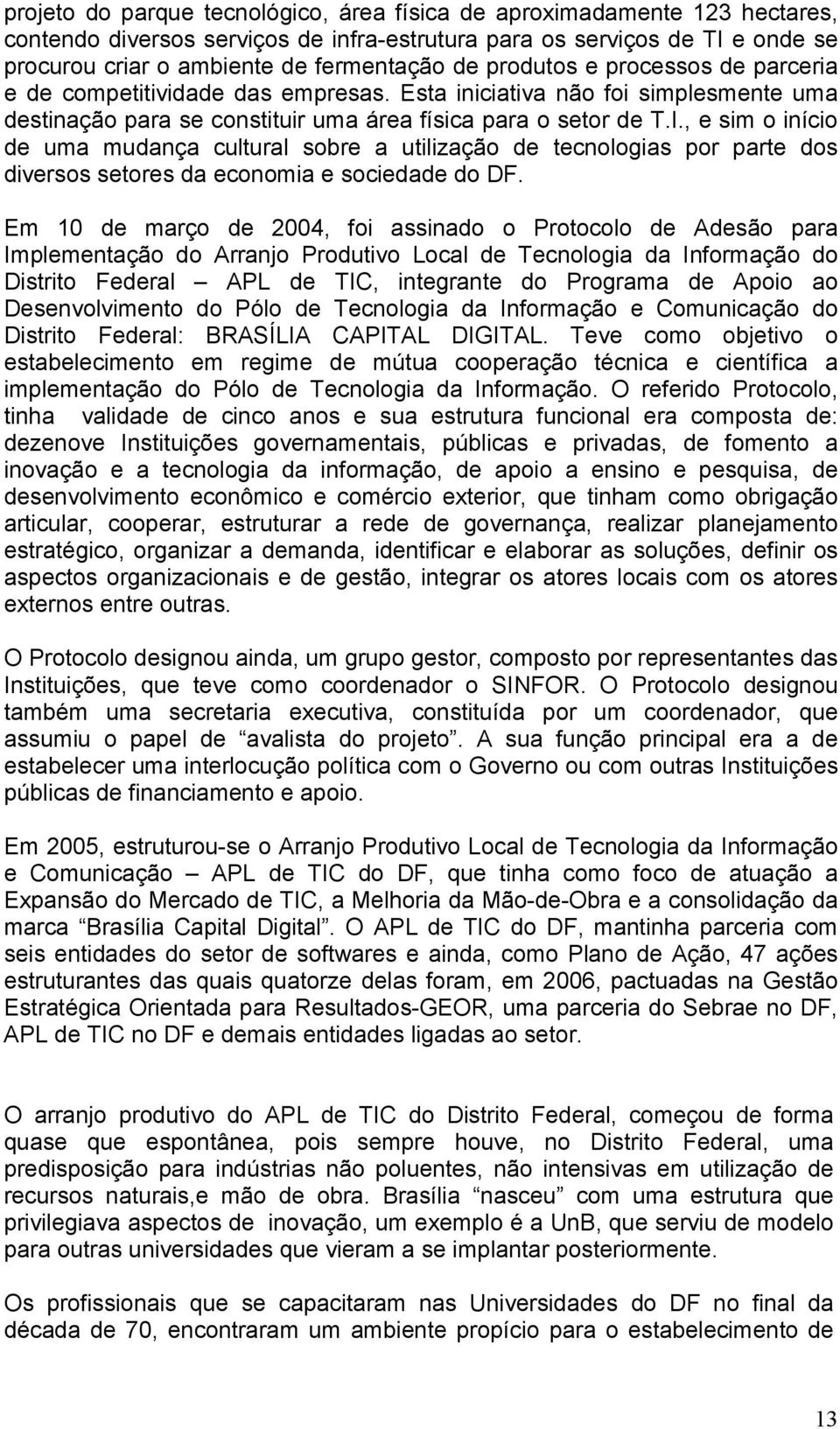 , e sim o início de uma mudança cultural sobre a utilização de tecnologias por parte dos diversos setores da economia e sociedade do DF.