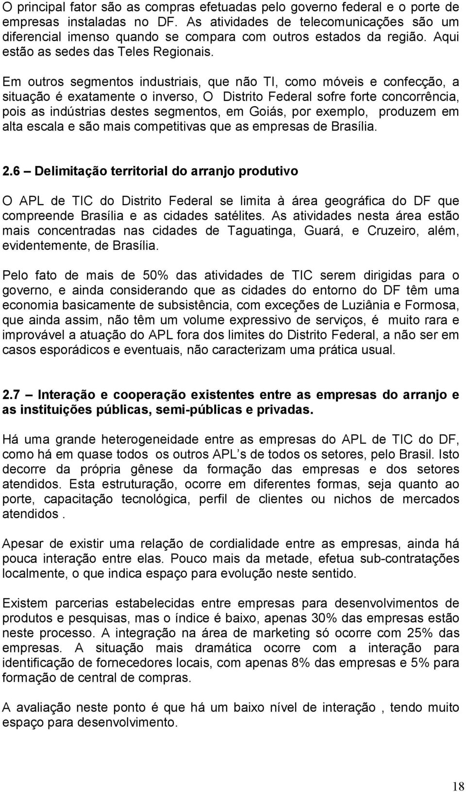 Em outros segmentos industriais, que não TI, como móveis e confecção, a situação é exatamente o inverso, O Distrito Federal sofre forte concorrência, pois as indústrias destes segmentos, em Goiás,