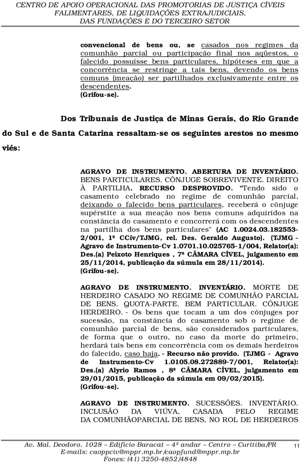 Dos Tribunais de Justiça de Minas Gerais, do Rio Grande do Sul e de Santa Catarina ressaltam-se os seguintes arestos no mesmo viés: AGRAVO DE INSTRUMENTO. ABERTURA DE INVENTÁRIO. BENS PARTICULARES.