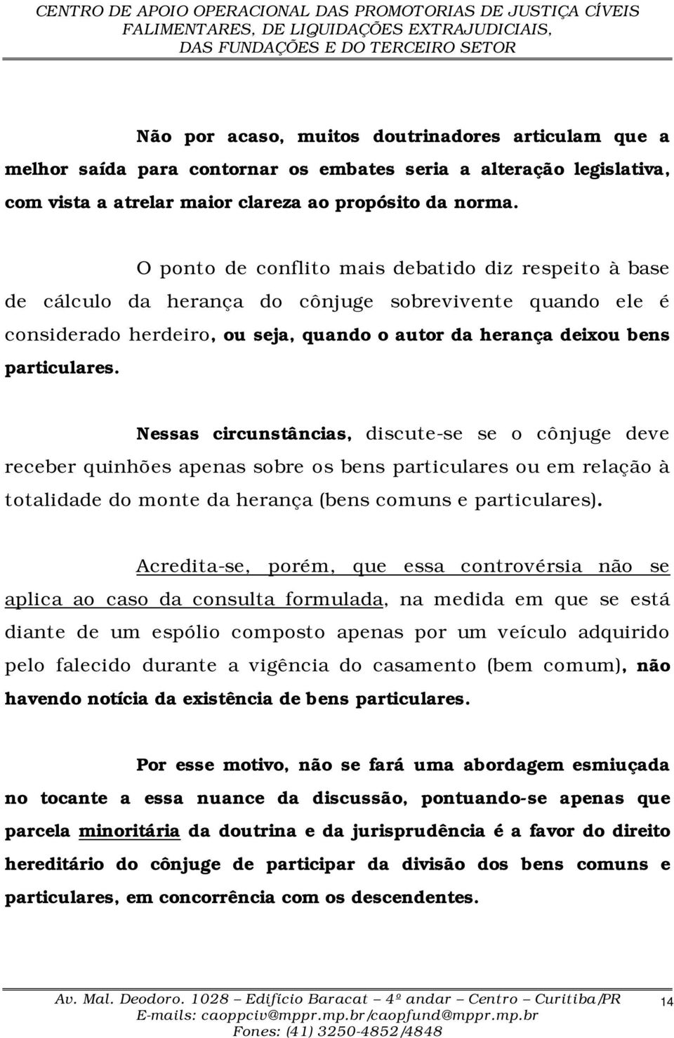 Nessas circunstâncias, discute-se se o cônjuge deve receber quinhões apenas sobre os bens particulares ou em relação à totalidade do monte da herança (bens comuns e particulares).