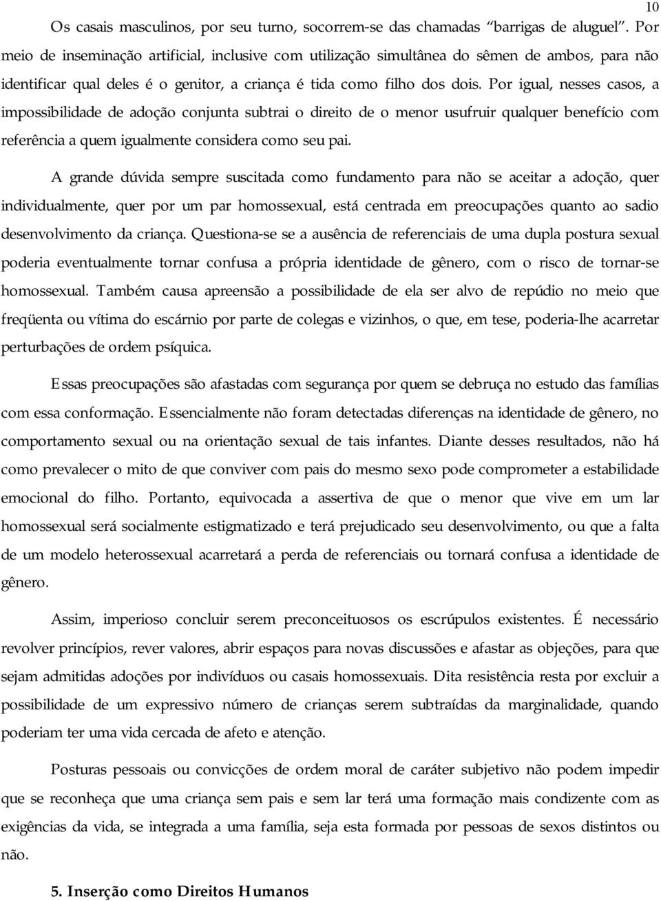 Por igual, nesses casos, a impossibilidade de adoção conjunta subtrai o direito de o menor usufruir qualquer benefício com referência a quem igualmente considera como seu pai.