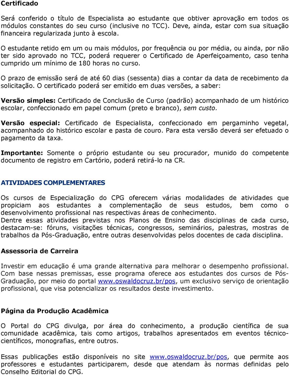 O estudante retido em um ou mais módulos, por frequência ou por média, ou ainda, por não ter sido aprovado no TCC, poderá requerer o Certificado de Aperfeiçoamento, caso tenha cumprido um mínimo de