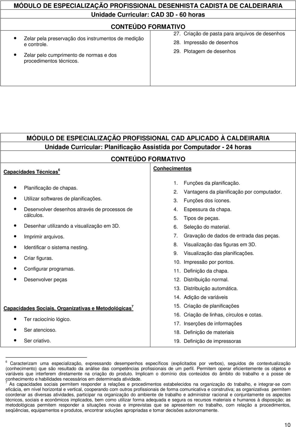 Plotagem de desenhos MÓDULO DE ESPECIALIZAÇÃO PROFISSIONAL CAD APLICADO À CALDEIRARIA Unidade Curricular: Planificação Assistida por Computador - 24 horas Capacidades Técnicas 6 CONTEÚDO FORMATIVO