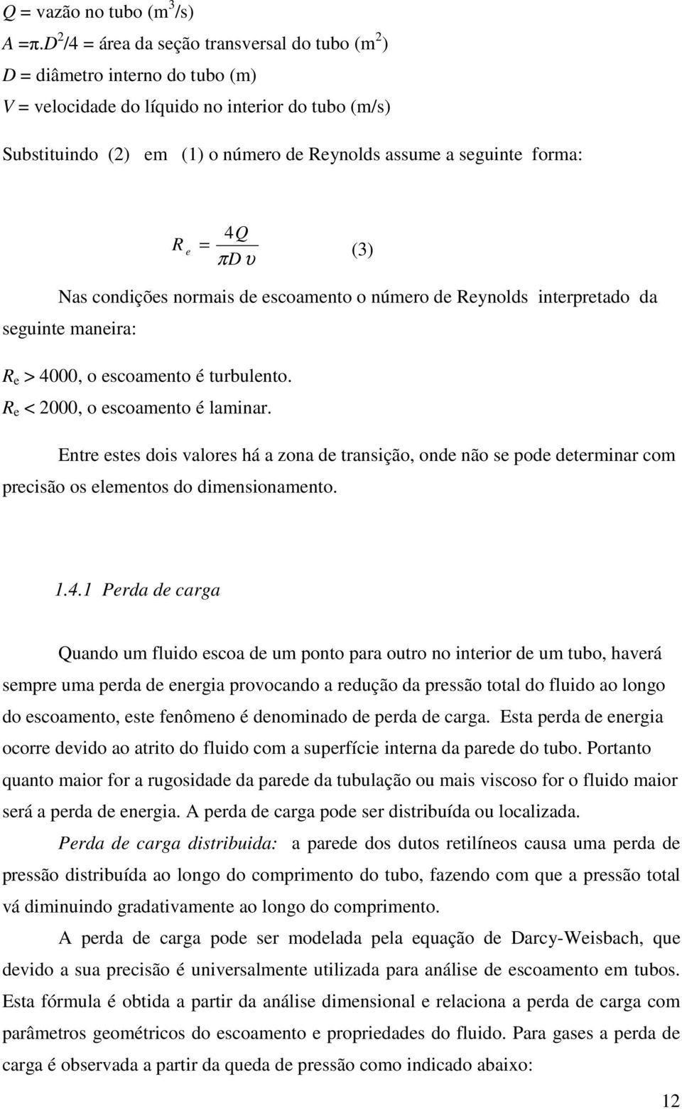 forma: 4Q R e = πdυ (3) Nas condições normais de escoamento o número de Reynolds interpretado da seguinte maneira: R e > 4000, o escoamento é turbulento. R e < 2000, o escoamento é laminar.