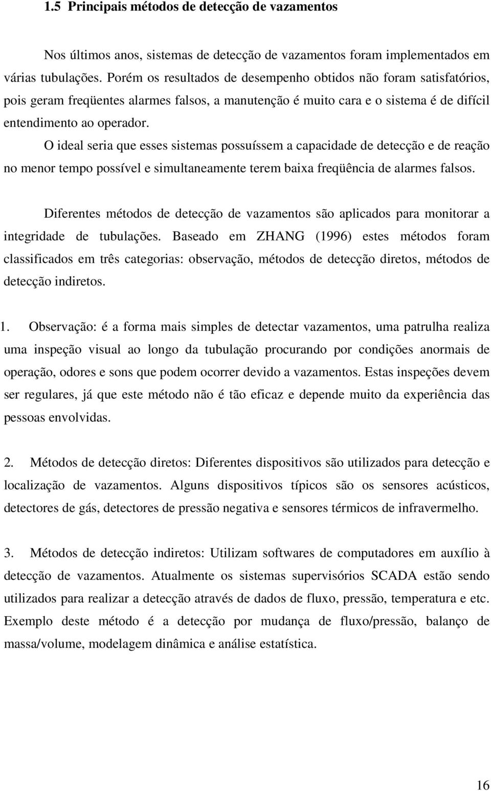 O ideal seria que esses sistemas possuíssem a capacidade de detecção e de reação no menor tempo possível e simultaneamente terem baixa freqüência de alarmes falsos.