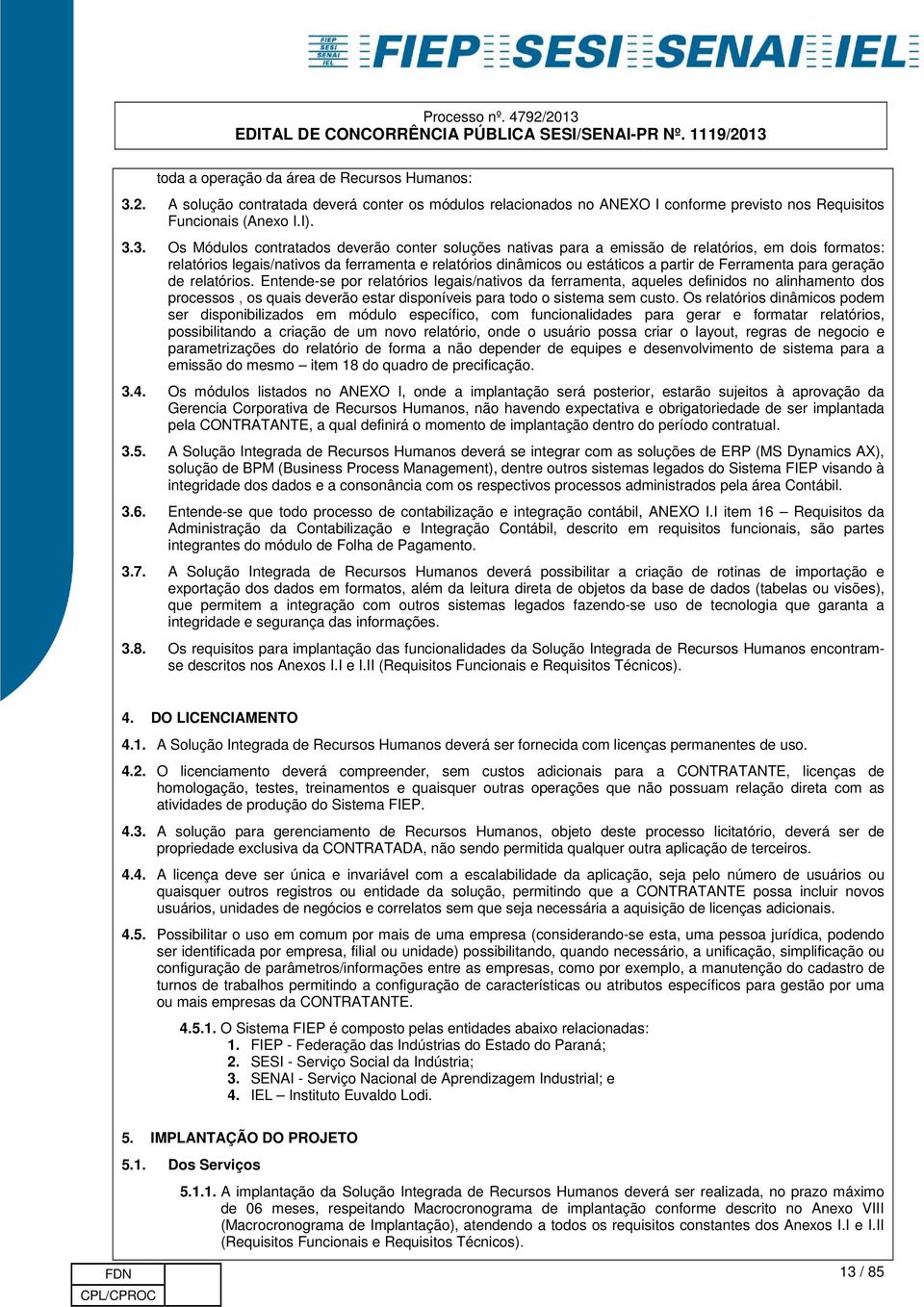 3. Os Módulos contratados deverão conter soluções nativas para a emissão de relatórios, em dois formatos: relatórios legais/nativos da ferramenta e relatórios dinâmicos ou estáticos a partir de