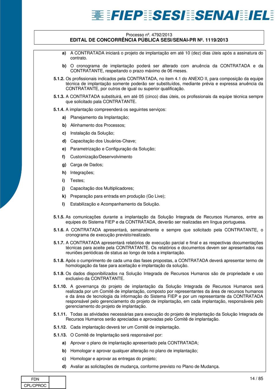 1 do ANEXO II, para composição da equipe técnica de implantação somente poderão ser substituídos, mediante prévia e expressa anuência da CONTRATANTE, por outros de igual ou superior qualificação. 5.1.3.