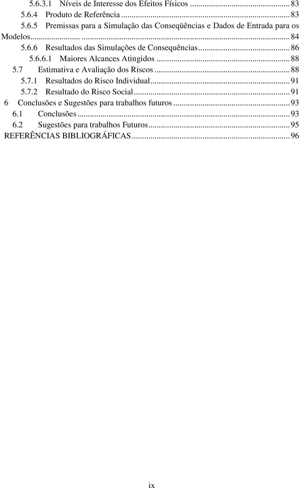 7 Estimativa e Avaliação dos Riscos... 88 5.7.1 Resultados do Risco Individual... 91 5.7.2 Resultado do Risco Social.