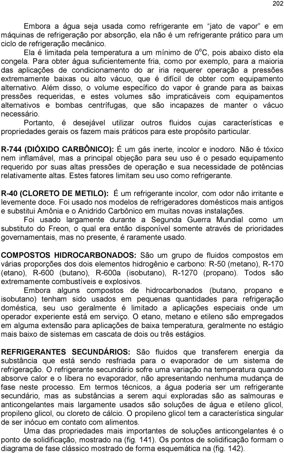 Para obter água suficientemente fria, como por exemplo, para a maioria das aplicações de condicionamento do ar iria requerer operação a pressões extremamente baixas ou alto vácuo, que é difícil de