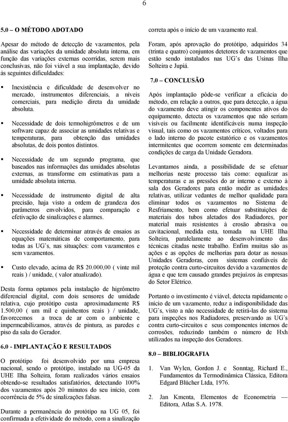 absoluta. Necessidade de dois termohigrômetros e de um software capaz de associar as umidades relativas e temperaturas, para obtenção das umidades absolutas, de dois pontos distintos.