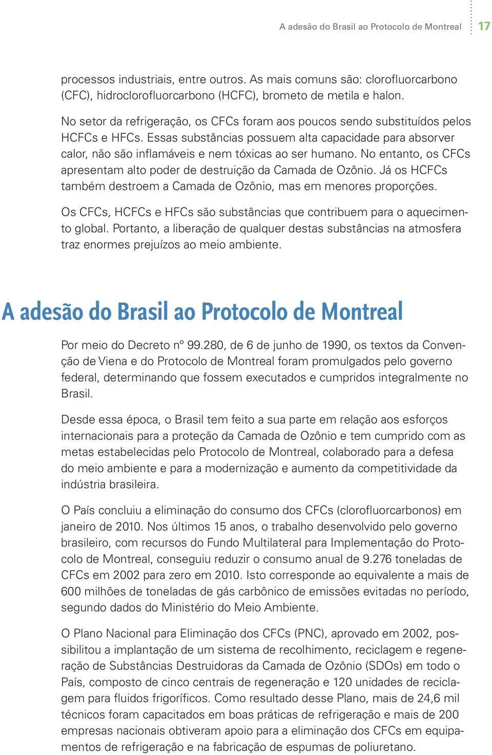 Essas substâncias possuem alta capacidade para absorver calor, não são inflamáveis e nem tóxicas ao ser humano. No entanto, os CFCs apresentam alto poder de destruição da Camada de Ozônio.