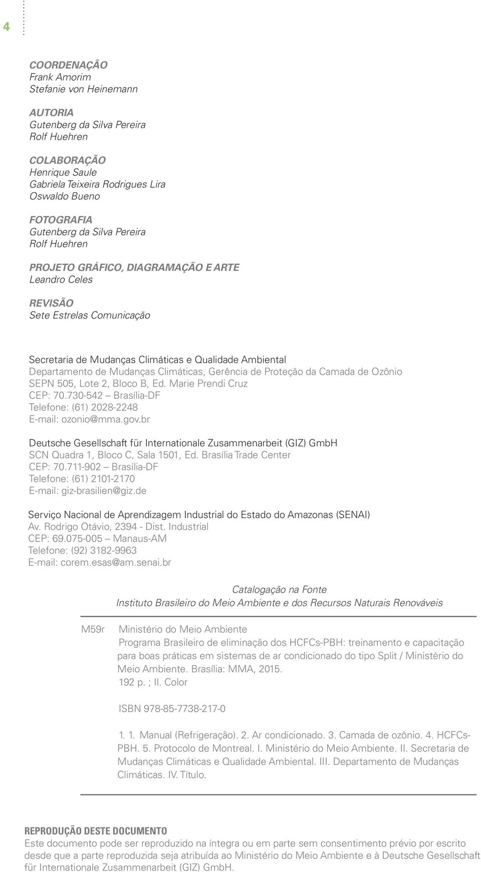 Climáticas, Gerência de Proteção da Camada de Ozônio SEPN 505, Lote 2, Bloco B, Ed. Marie Prendi Cruz CEP: 70.730-542 Brasília-DF Telefone: (61) 2028-2248 E-mail: ozonio@mma.gov.