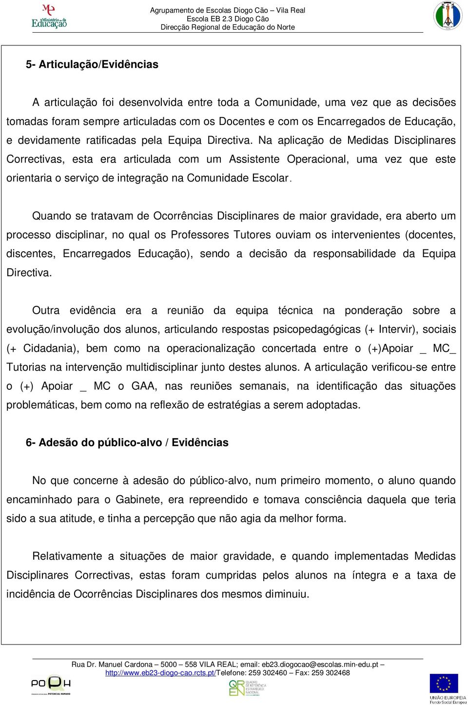 Na aplicação de Medidas Disciplinares Correctivas, esta era articulada com um Assistente Operacional, uma vez que este orientaria o serviço de integração na Comunidade Escolar.