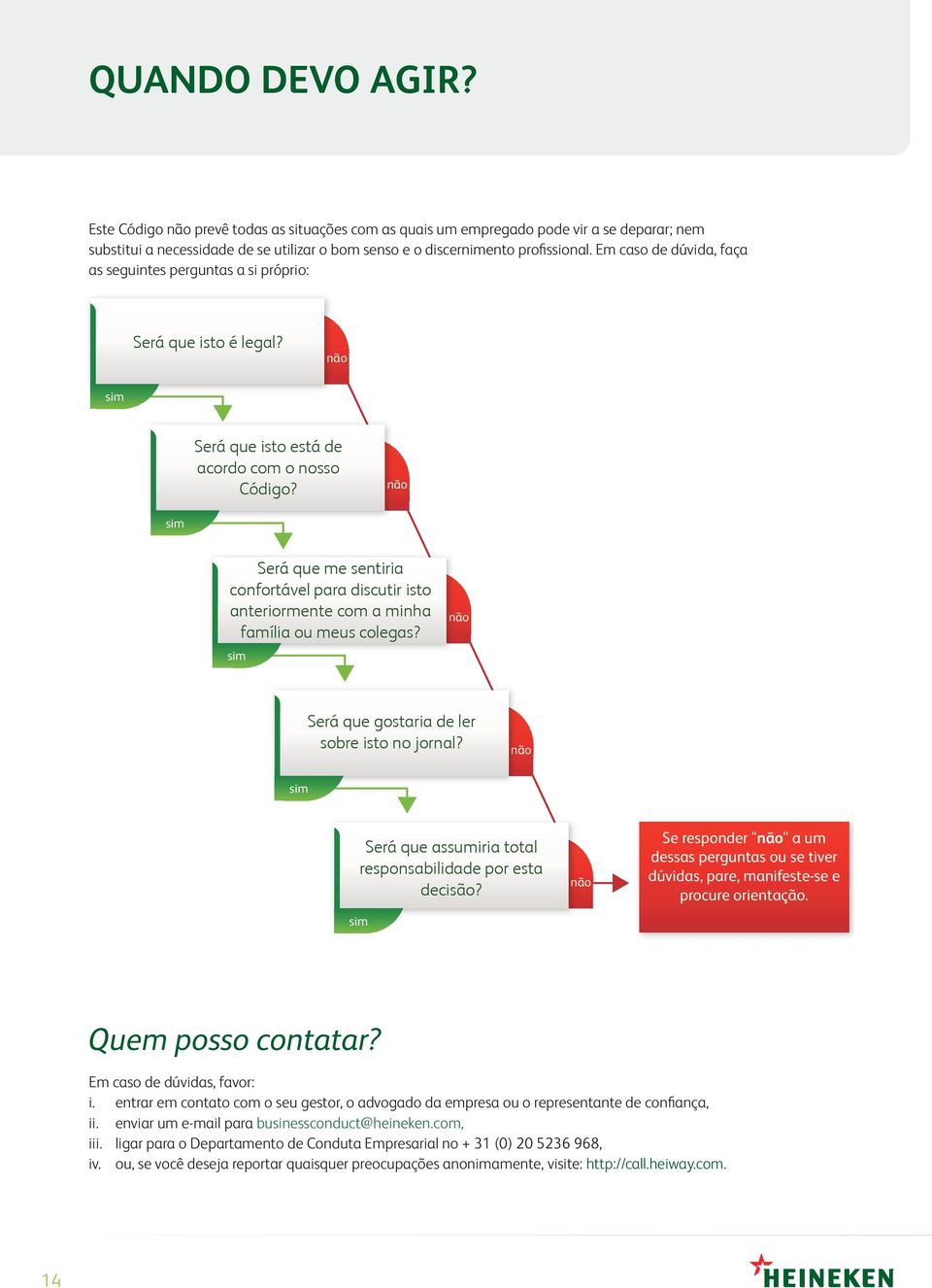 não sim Será que me sentiria confortável para discutir isto anteriormente com a minha família ou meus colegas? sim não Será que gostaria de ler sobre isto no jornal?