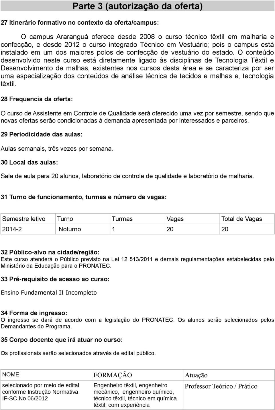 O conteúdo desenvolvido neste curso está diretamente ligado às disciplinas de Tecnologia Têxtil e Desenvolvimento de malhas, existentes nos cursos desta área e se caracteriza por ser uma