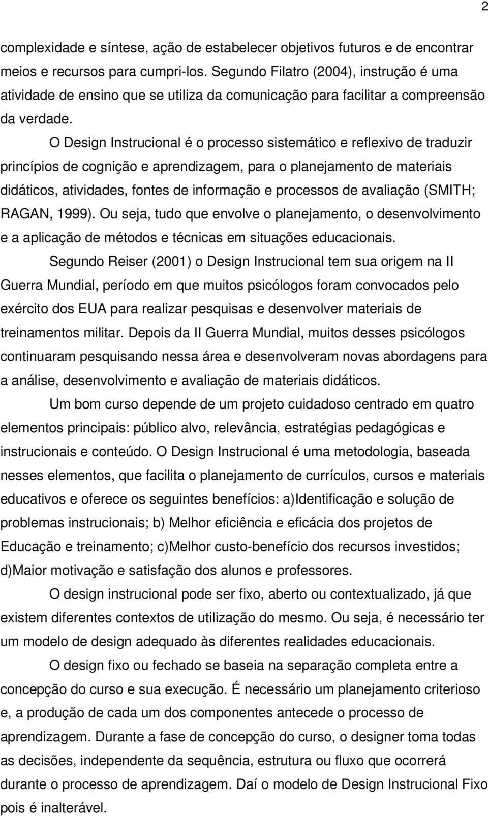 O Design Instrucional é o processo sistemático e reflexivo de traduzir princípios de cognição e aprendizagem, para o planejamento de materiais didáticos, atividades, fontes de informação e processos