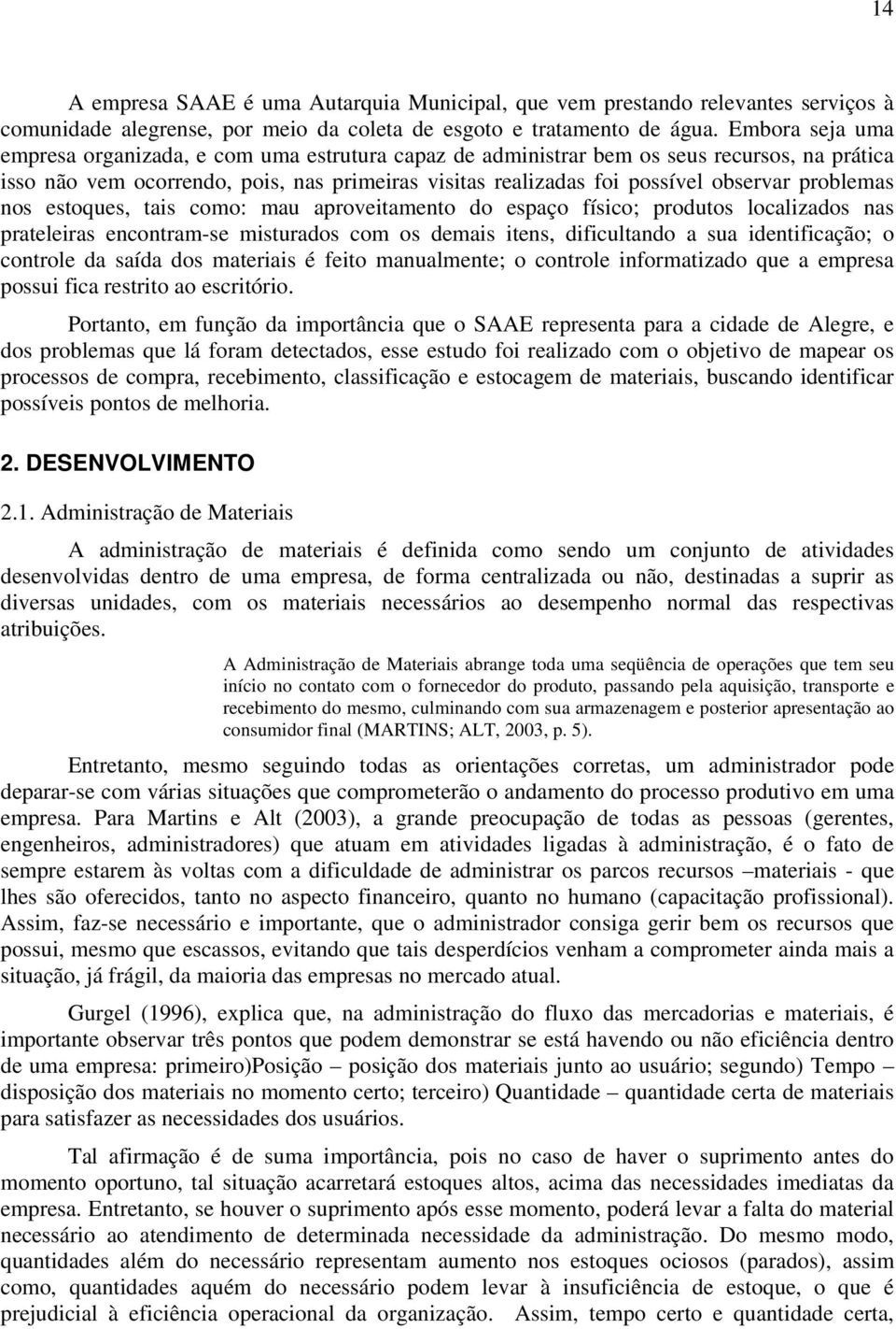 problemas nos estoques, tais como: mau aproveitamento do espaço físico; produtos localizados nas prateleiras encontram-se misturados com os demais itens, dificultando a sua identificação; o controle