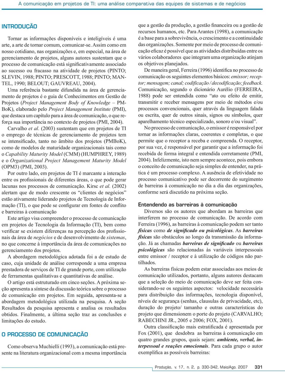 Assim como em nosso cotidiano, nas organizações e, em especial, na área de gerenciamento de projetos, alguns autores sustentam que o processo de comunicação está significativamente associado ao