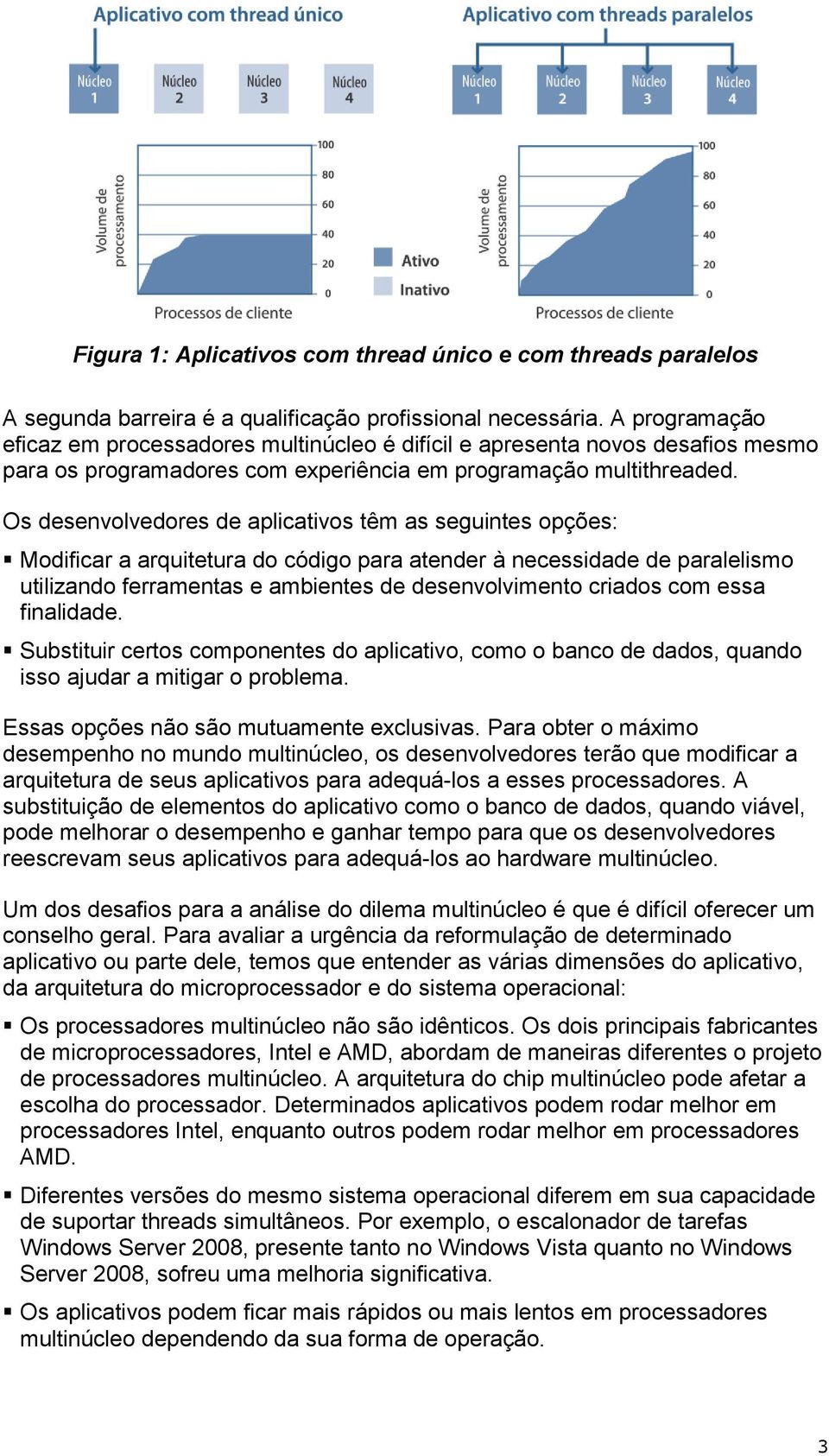 Os desenvolvedores de aplicativos têm as seguintes opções: Modificar a arquitetura do código para atender à necessidade de paralelismo utilizando ferramentas e ambientes de desenvolvimento criados