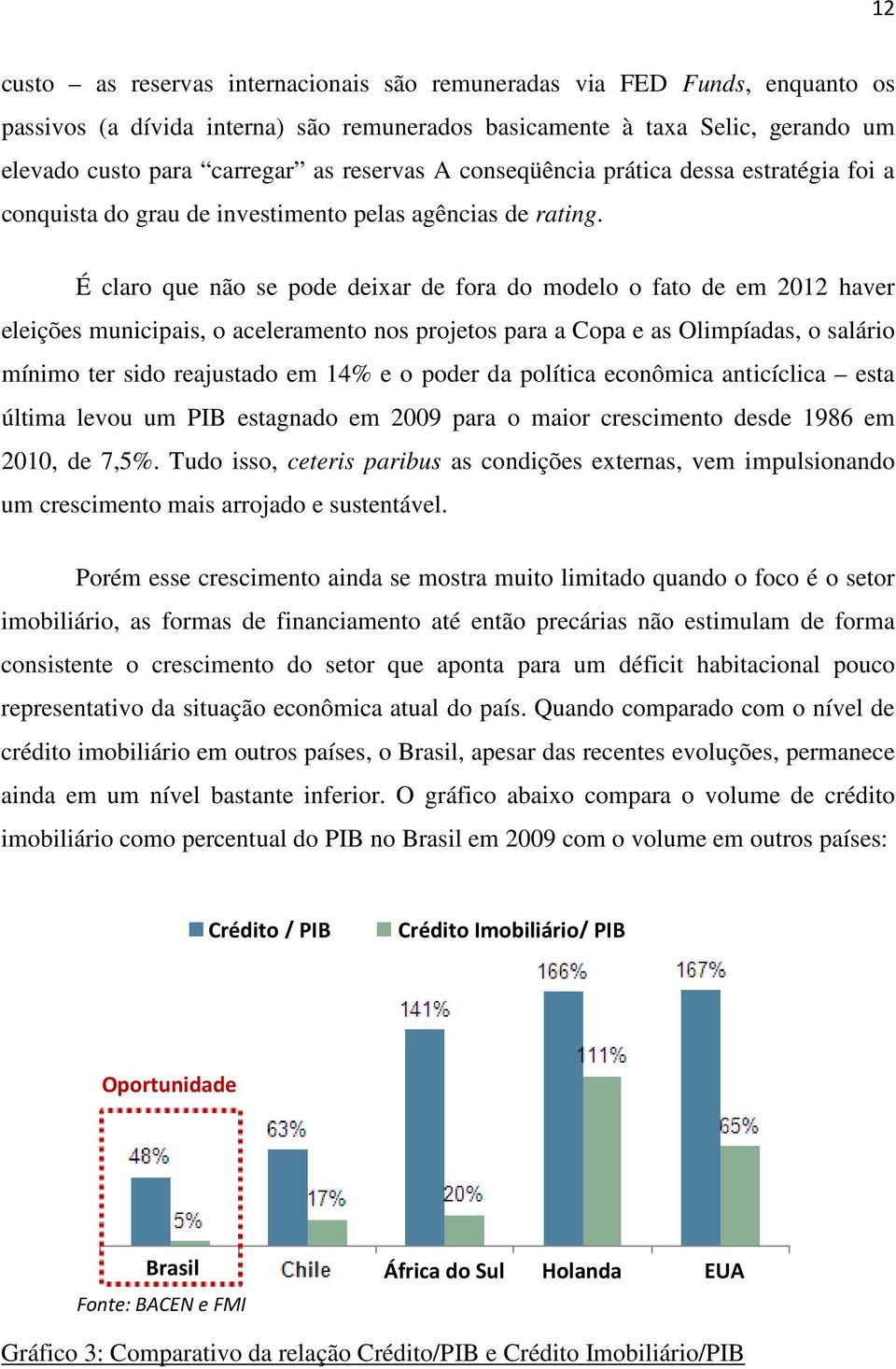 É claro que não se pode deixar de fora do modelo o fato de em 2012 haver eleições municipais, o aceleramento nos projetos para a Copa e as Olimpíadas, o salário mínimo ter sido reajustado em 14% e o