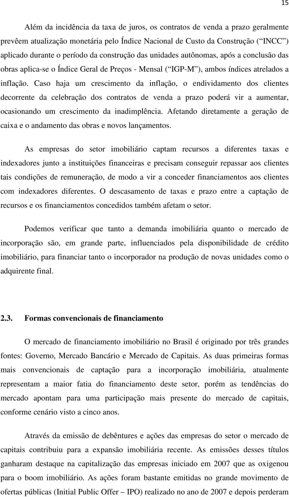 Caso haja um crescimento da inflação, o endividamento dos clientes decorrente da celebração dos contratos de venda a prazo poderá vir a aumentar, ocasionando um crescimento da inadimplência.