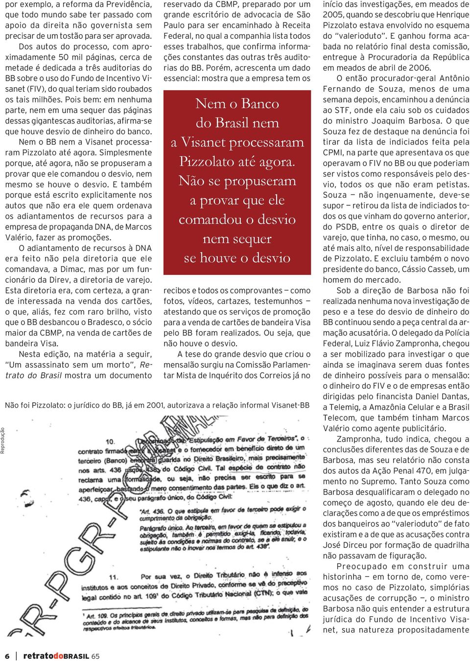 milhões. Pois bem: em nenhuma parte, nem em uma sequer das páginas dessas gigantescas auditorias, afirma-se que houve desvio de dinheiro do banco.