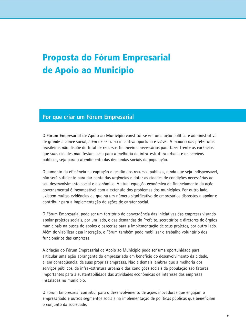 A maioria das prefeituras brasileiras não dispõe do total de recursos financeiros necessários para fazer frente às carências que suas cidades manifestam, seja para a melhoria da infra-estrutura