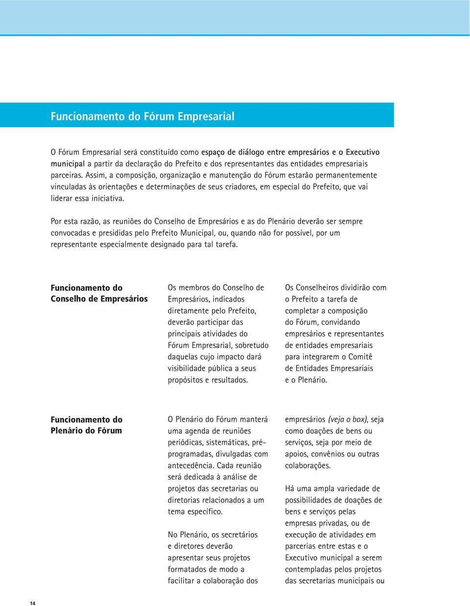 Assim, a composição, organização e manutenção do Fórum estarão permanentemente vinculadas às orientações e determinações de seus criadores, em especial do Prefeito, que vai liderar essa iniciativa.