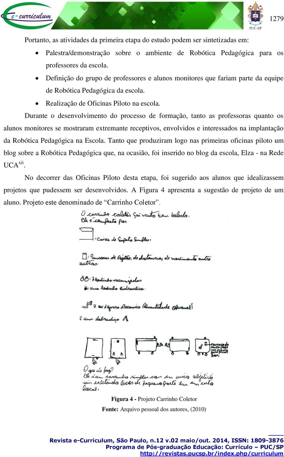 Durante o desenvolvimento do processo de formação, tanto as professoras quanto os alunos monitores se mostraram extremante receptivos, envolvidos e interessados na implantação da Robótica Pedagógica