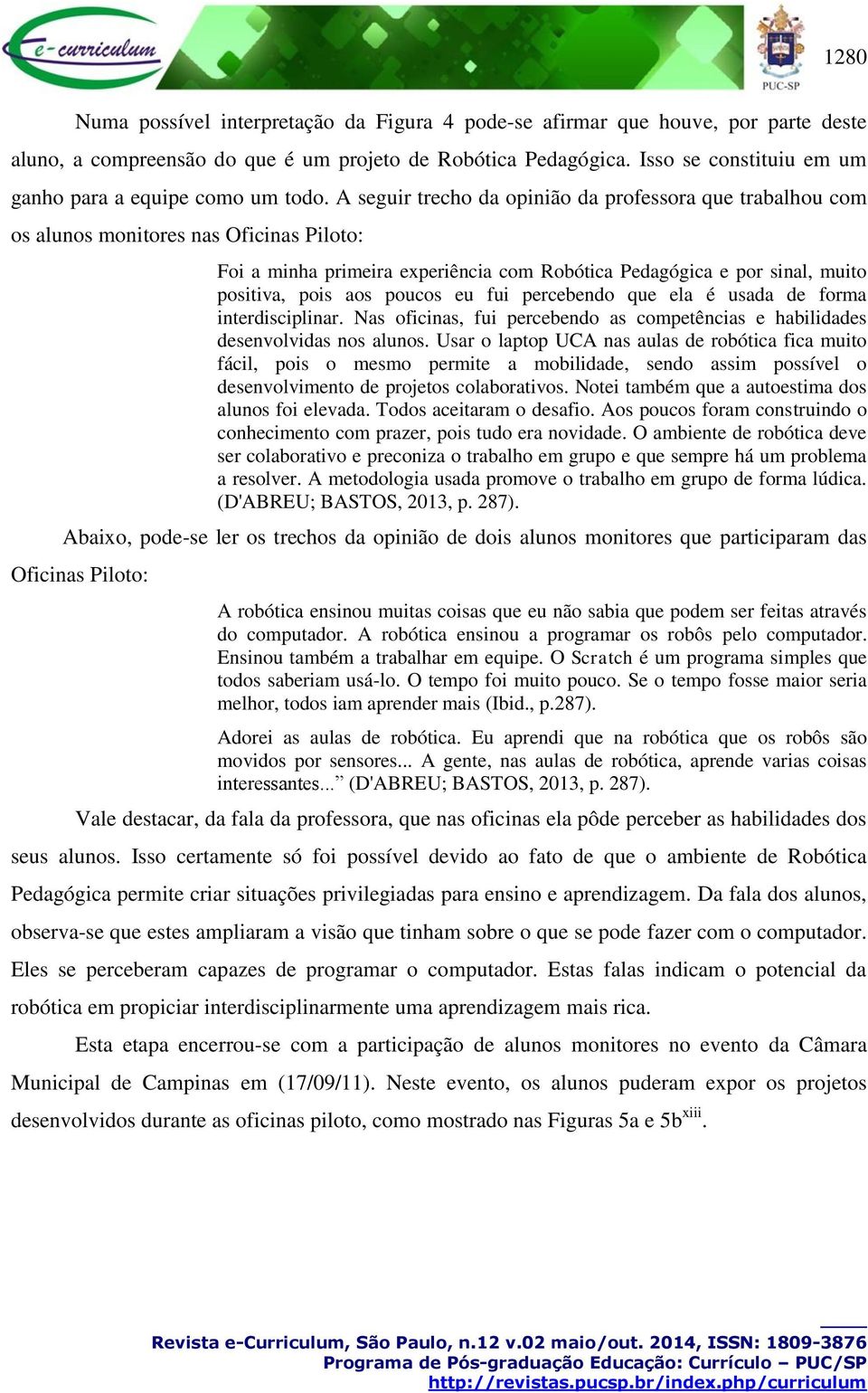 A seguir trecho da opinião da professora que trabalhou com os alunos monitores nas Oficinas Piloto: Foi a minha primeira experiência com Robótica Pedagógica e por sinal, muito positiva, pois aos