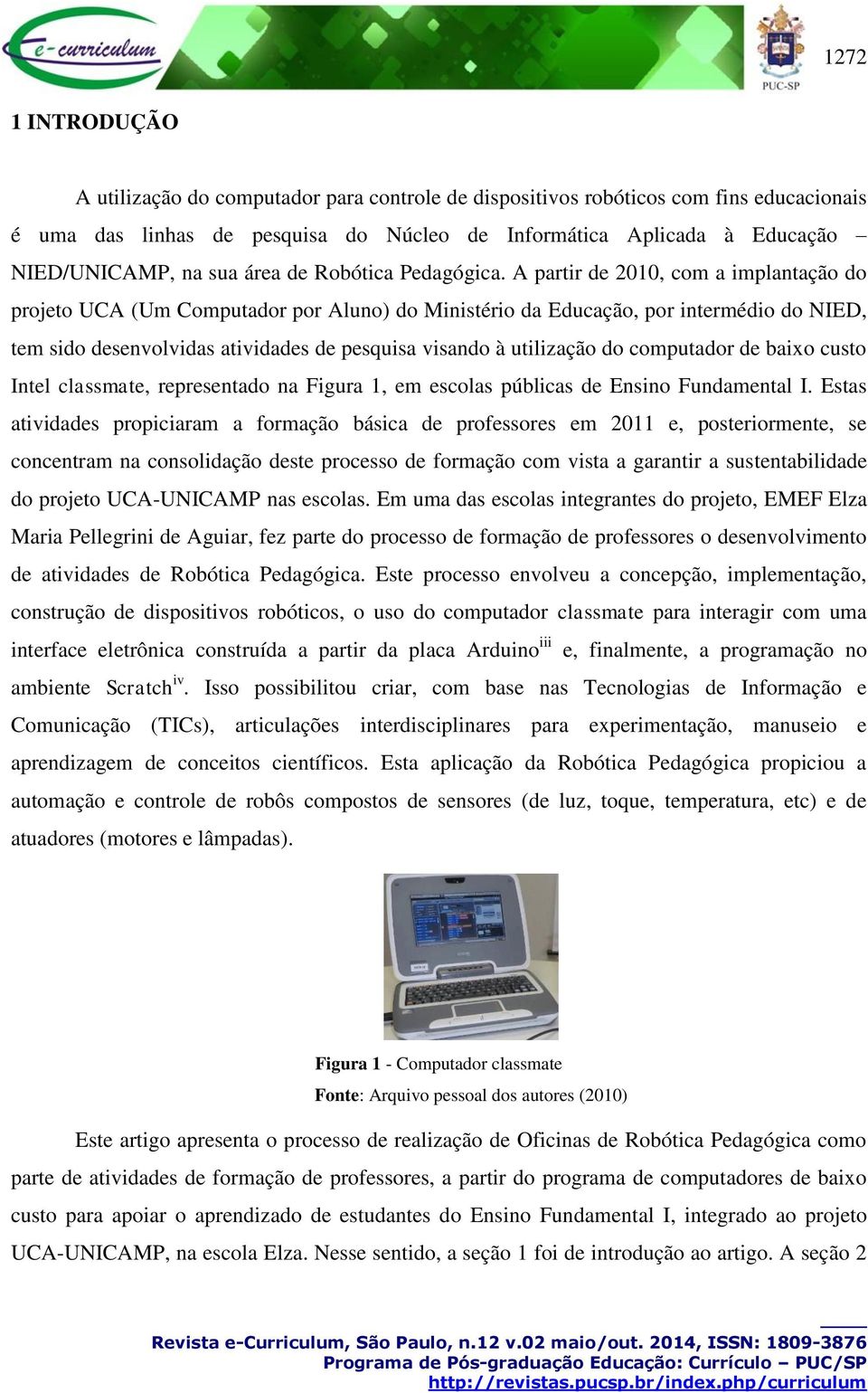 A partir de 2010, com a implantação do projeto UCA (Um Computador por Aluno) do Ministério da Educação, por intermédio do NIED, tem sido desenvolvidas atividades de pesquisa visando à utilização do