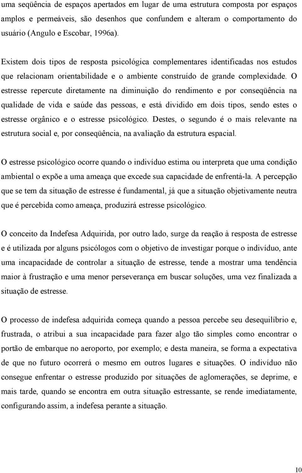 O estresse repercute diretamente na diminuição do rendimento e por conseqüência na qualidade de vida e saúde das pessoas, e está dividido em dois tipos, sendo estes o estresse orgânico e o estresse