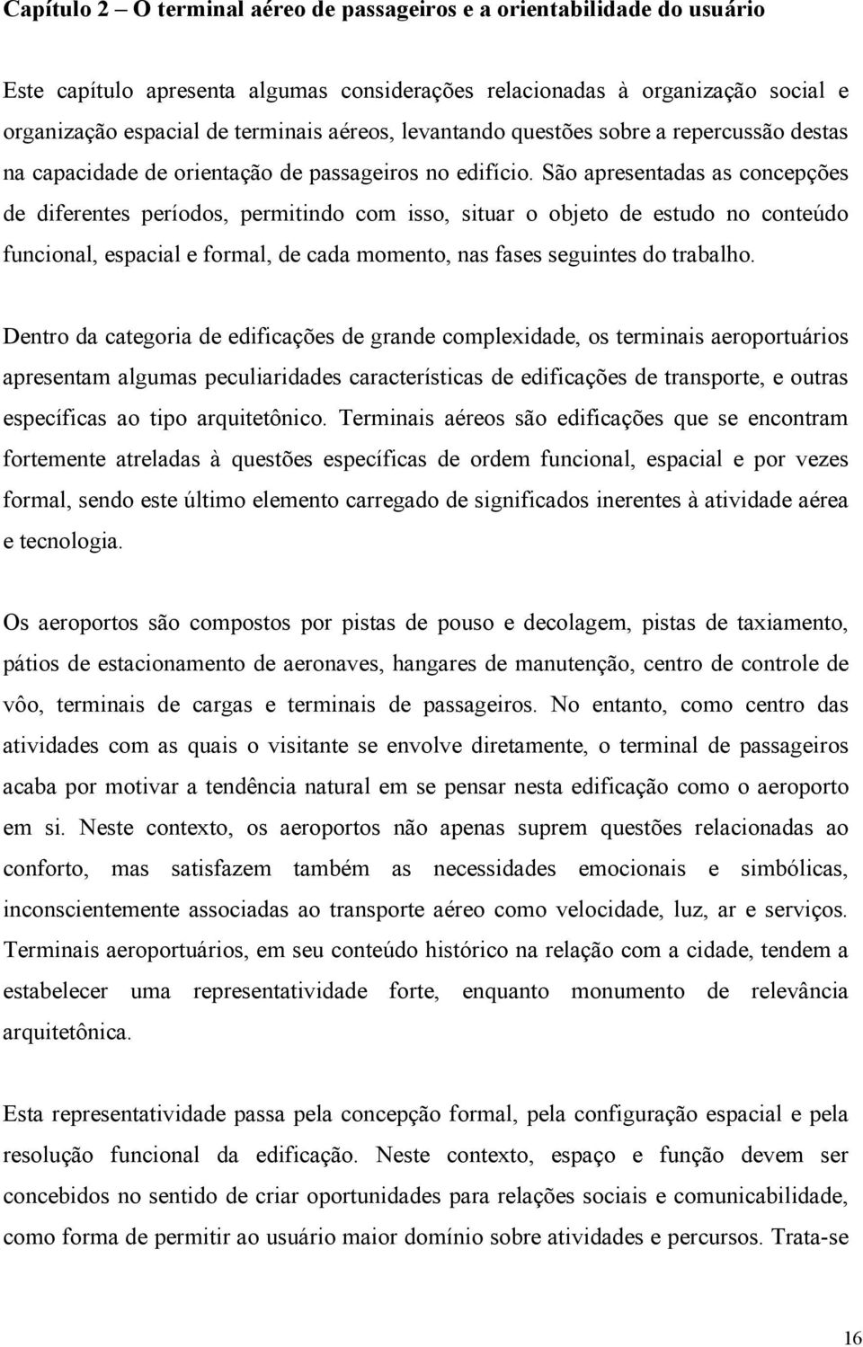 São apresentadas as concepções de diferentes períodos, permitindo com isso, situar o objeto de estudo no conteúdo funcional, espacial e formal, de cada momento, nas fases seguintes do trabalho.