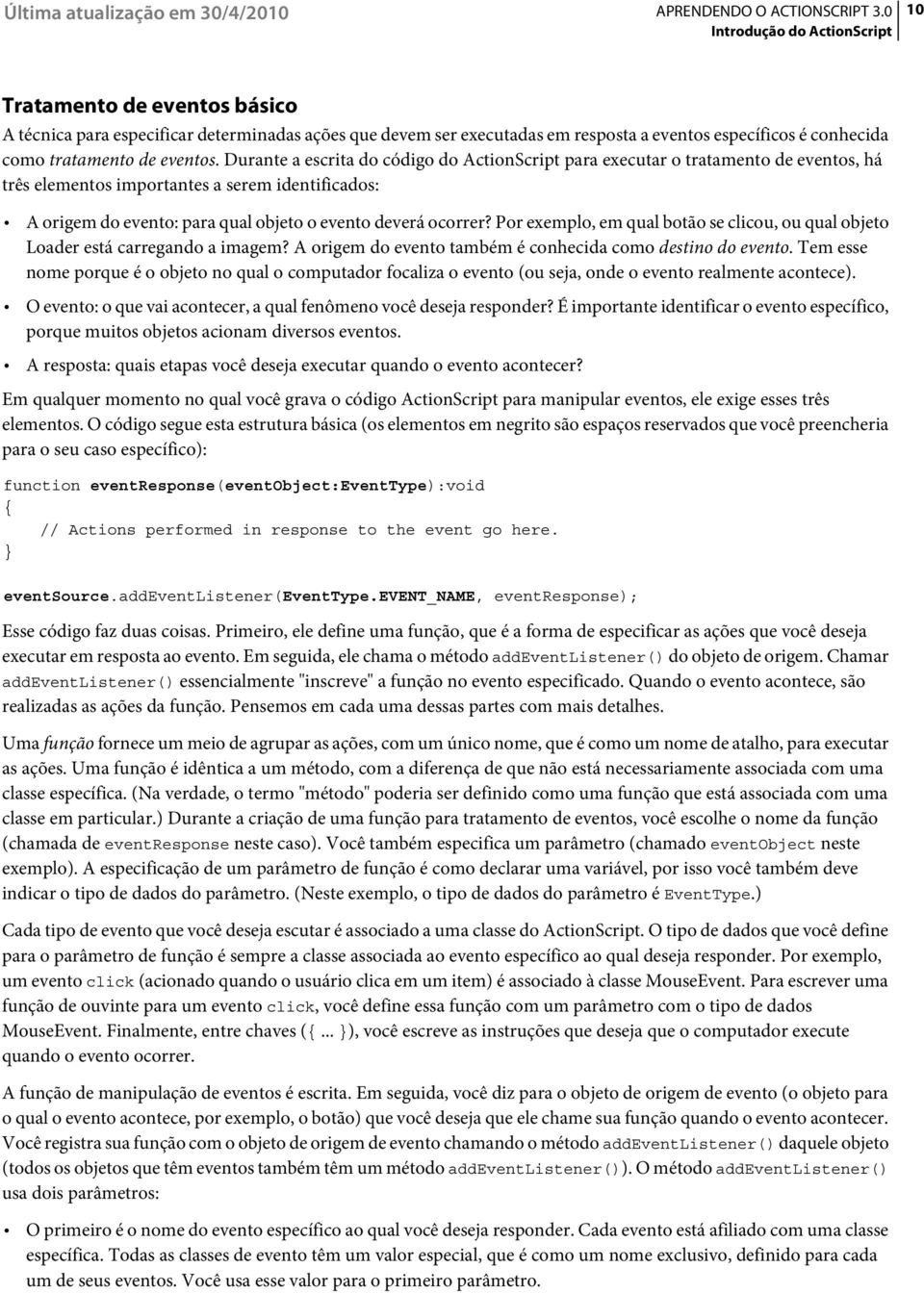 Durante a escrita do código do ActionScript para executar o tratamento de eventos, há três elementos importantes a serem identificados: A origem do evento: para qual objeto o evento deverá ocorrer?