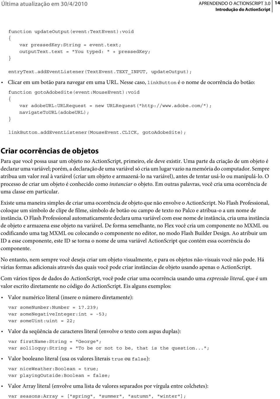 Nesse caso, linkbutton é o nome de ocorrência do botão: function gotoadobesite(event:mouseevent):void var adobeurl:urlrequest = new URLRequest("http://www.adobe.com/"); navigatetourl(adobeurl); linkbutton.